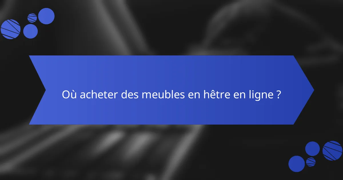 Où acheter des meubles en hêtre en ligne ?