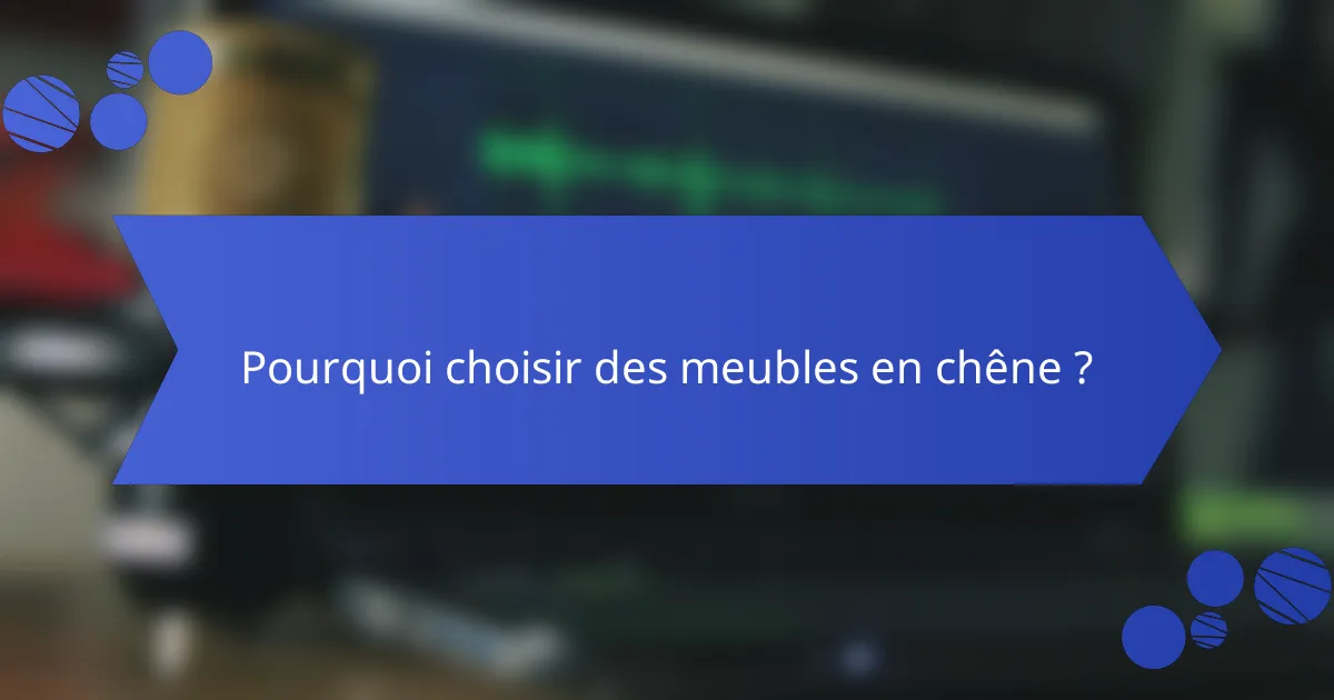 Pourquoi choisir des meubles en chêne ?