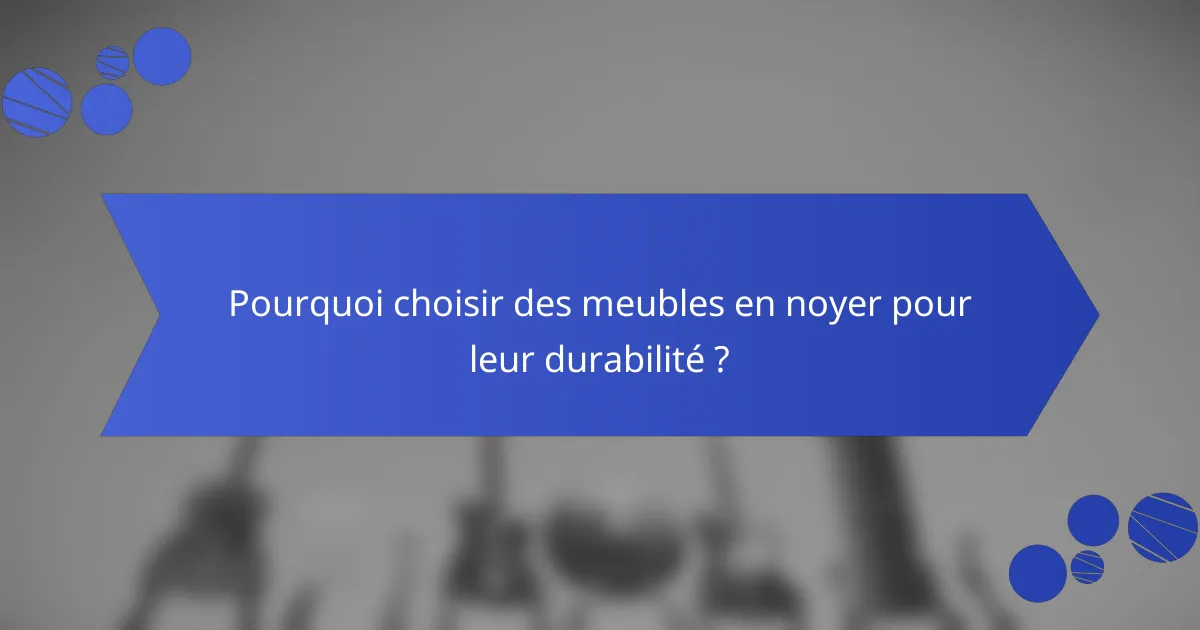 Pourquoi choisir des meubles en noyer pour leur durabilité ?