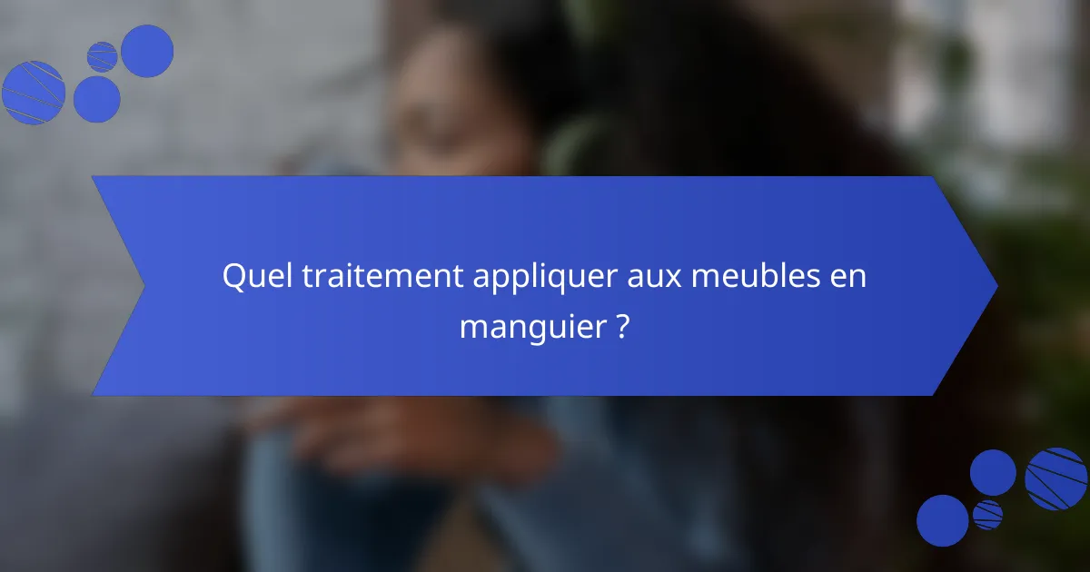 Quel traitement appliquer aux meubles en manguier ?