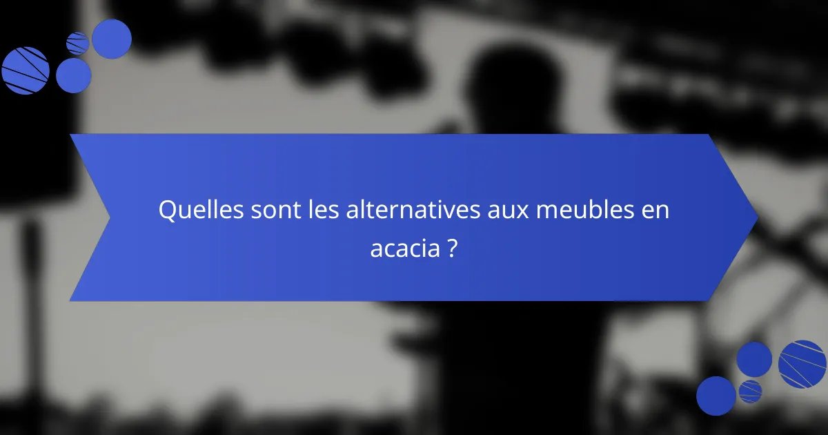 Quelles sont les alternatives aux meubles en acacia ?