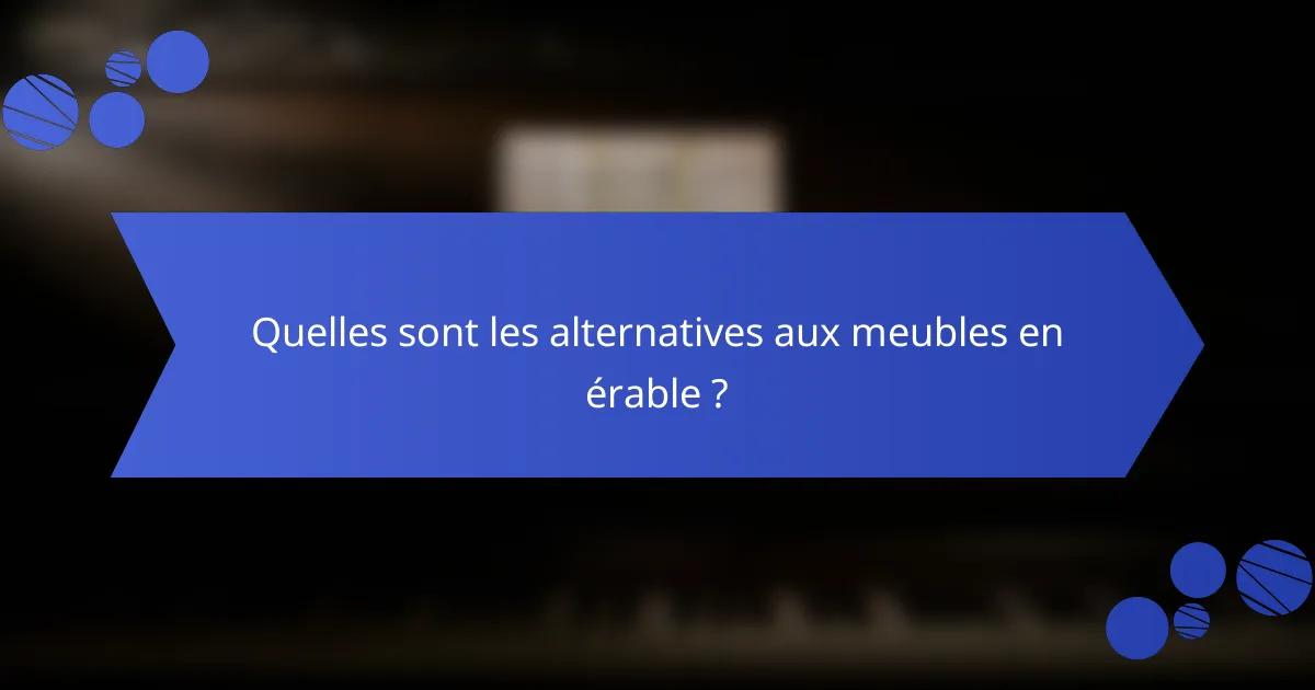 Quelles sont les alternatives aux meubles en érable ?