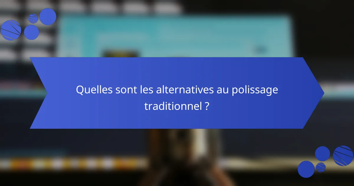 Quelles sont les alternatives au polissage traditionnel ?