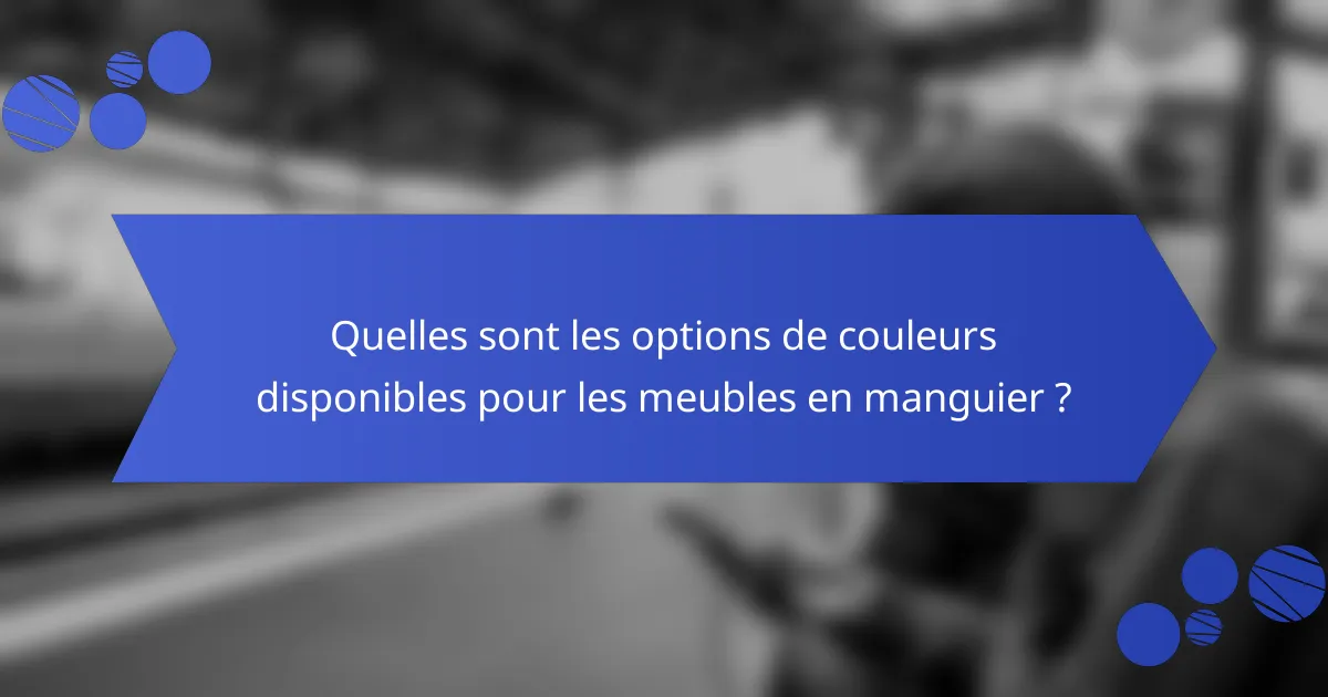 Quelles sont les options de couleurs disponibles pour les meubles en manguier ?