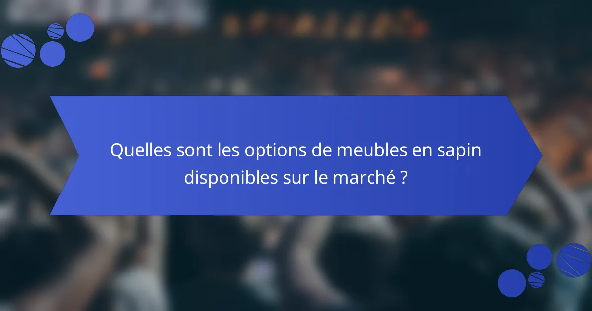 Quelles sont les options de meubles en sapin disponibles sur le marché ?