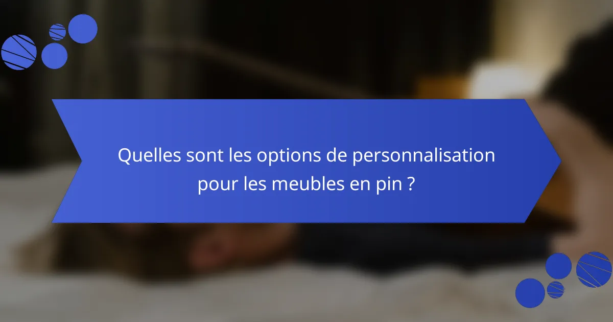 Quelles sont les options de personnalisation pour les meubles en pin ?