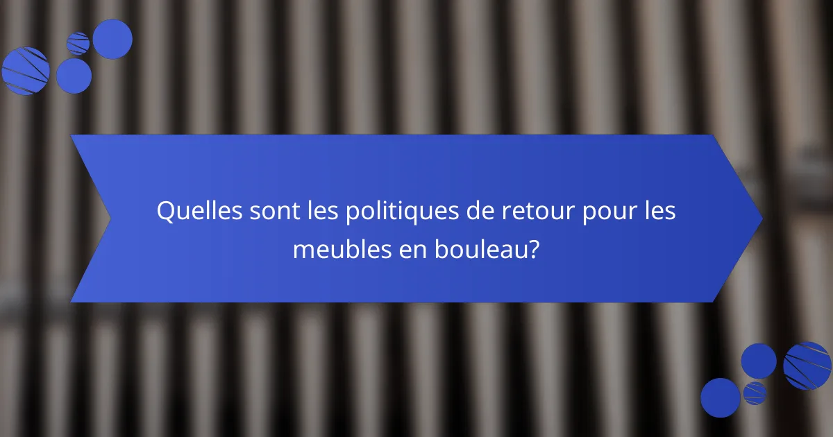 Quelles sont les politiques de retour pour les meubles en bouleau?