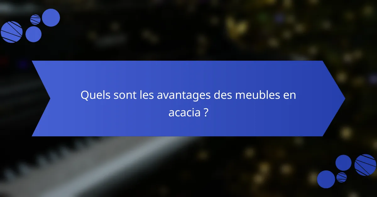 Quels sont les avantages des meubles en acacia ?