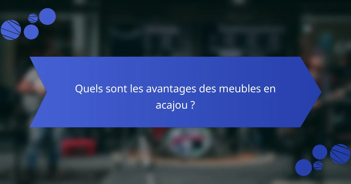 Quels sont les avantages des meubles en acajou ?
