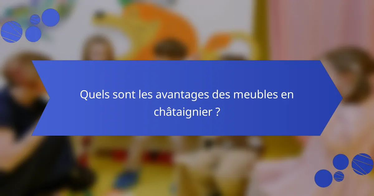 Quels sont les avantages des meubles en châtaignier ?