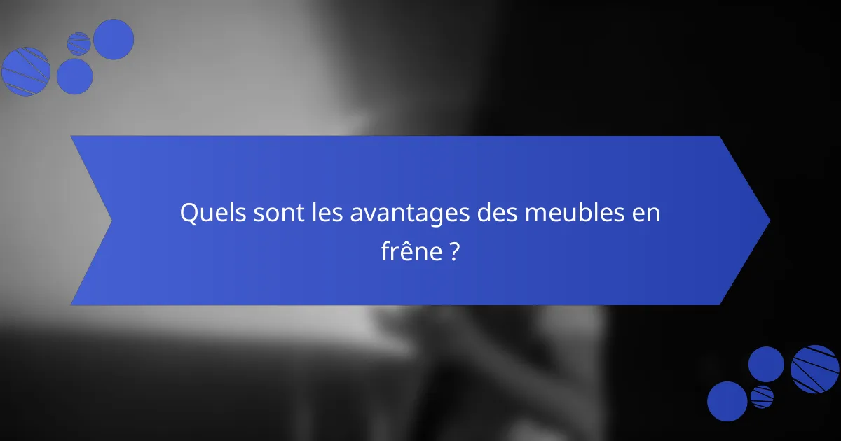 Quels sont les avantages des meubles en frêne ?