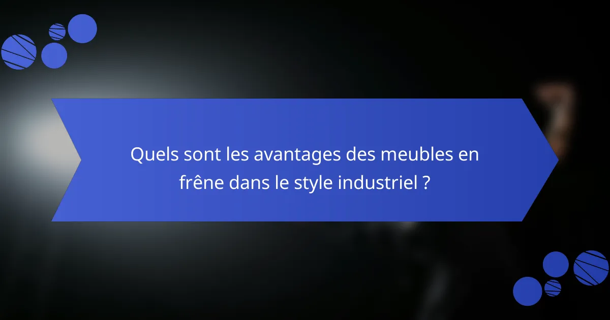 Quels sont les avantages des meubles en frêne dans le style industriel ?