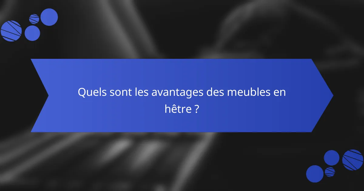Quels sont les avantages des meubles en hêtre ?
