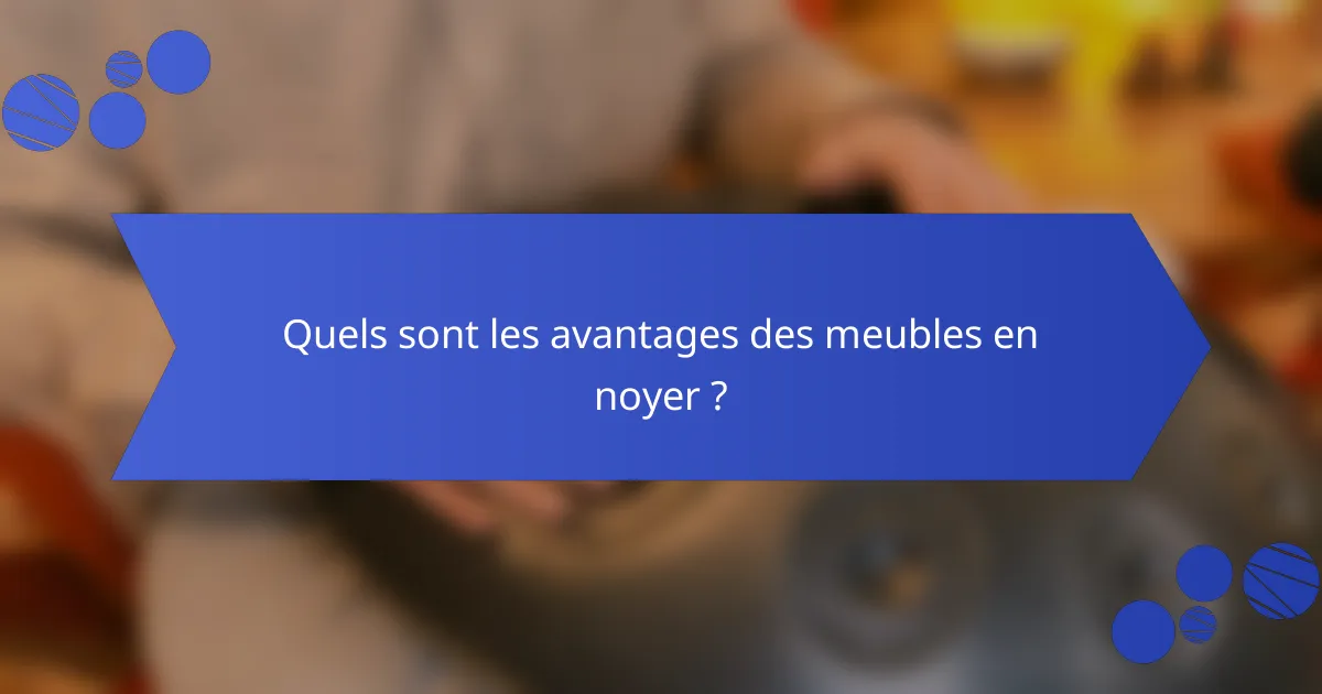 Quels sont les avantages des meubles en noyer ?