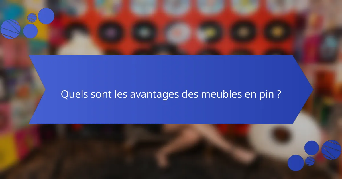 Quels sont les avantages des meubles en pin ?