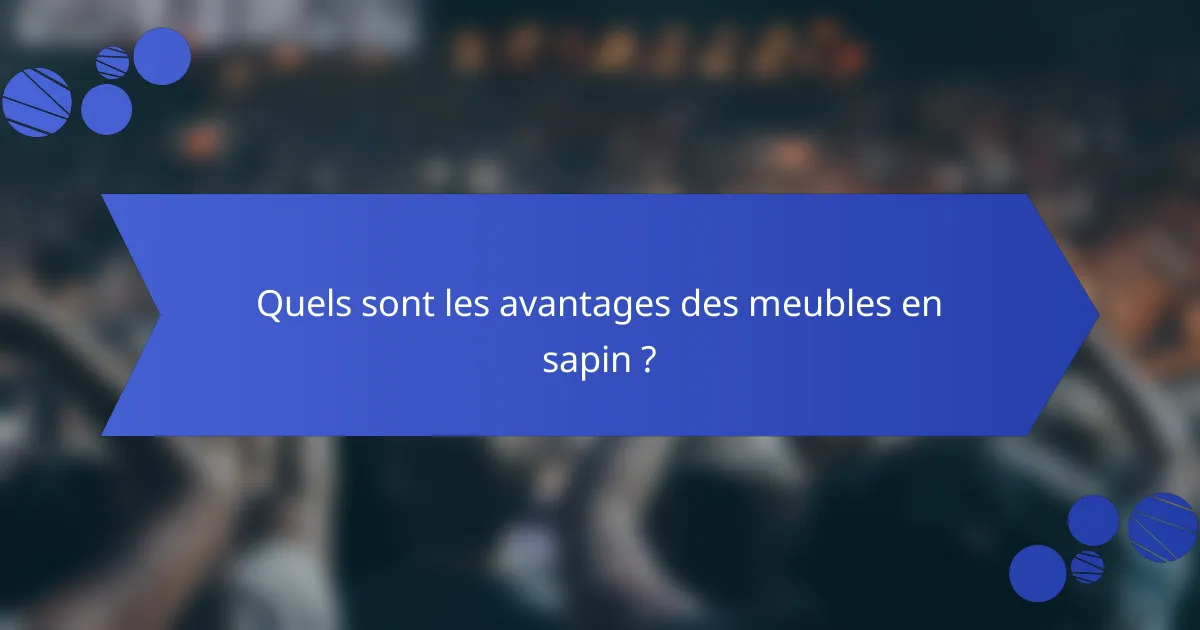 Quels sont les avantages des meubles en sapin ?
