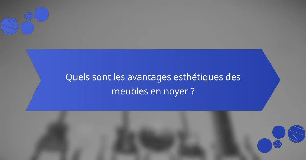 Quels sont les avantages esthétiques des meubles en noyer ?