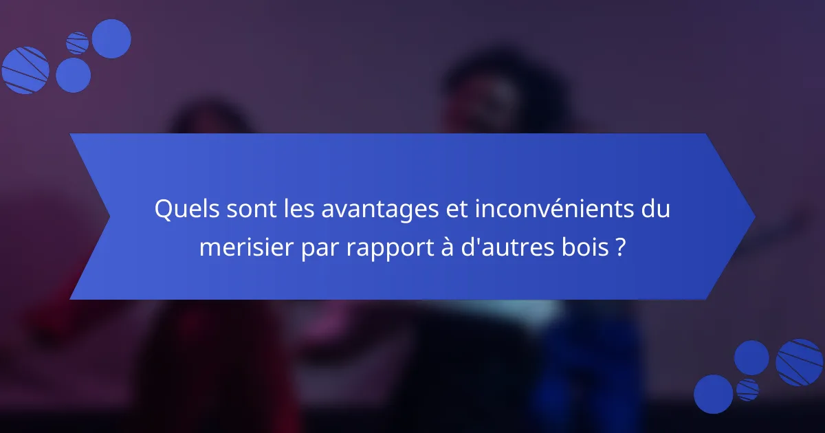 Quels sont les avantages et inconvénients du merisier par rapport à d'autres bois ?