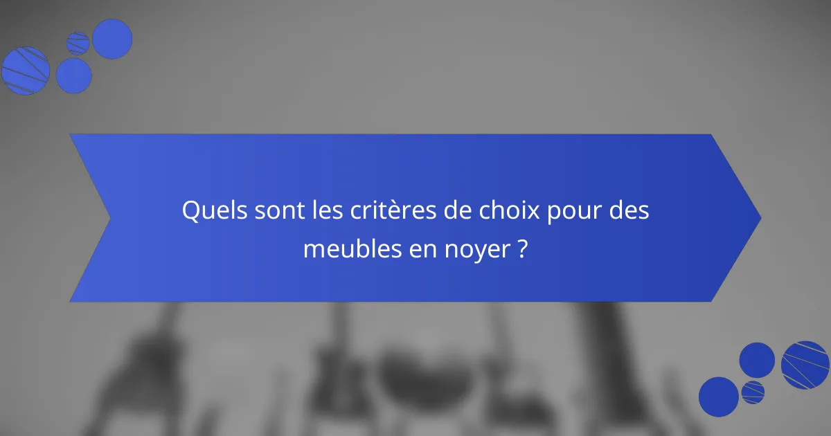 Quels sont les critères de choix pour des meubles en noyer ?