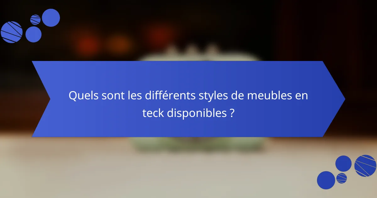 Quels sont les différents styles de meubles en teck disponibles ?