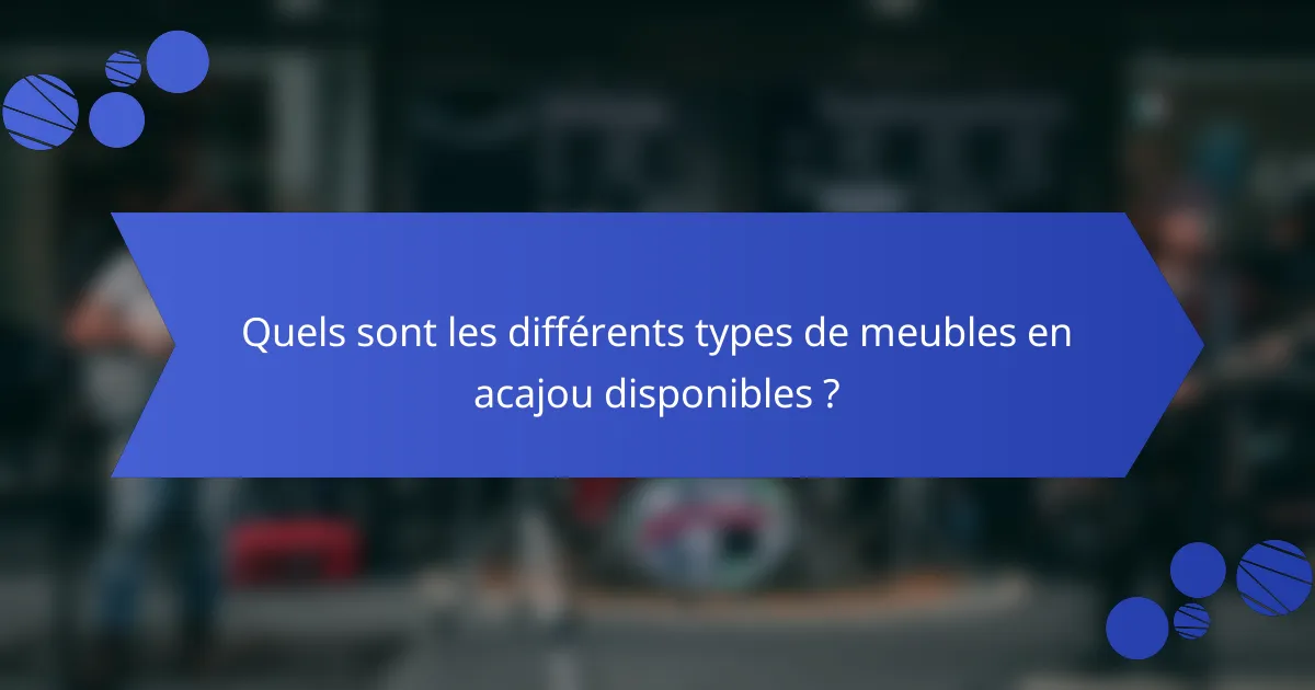 Quels sont les différents types de meubles en acajou disponibles ?