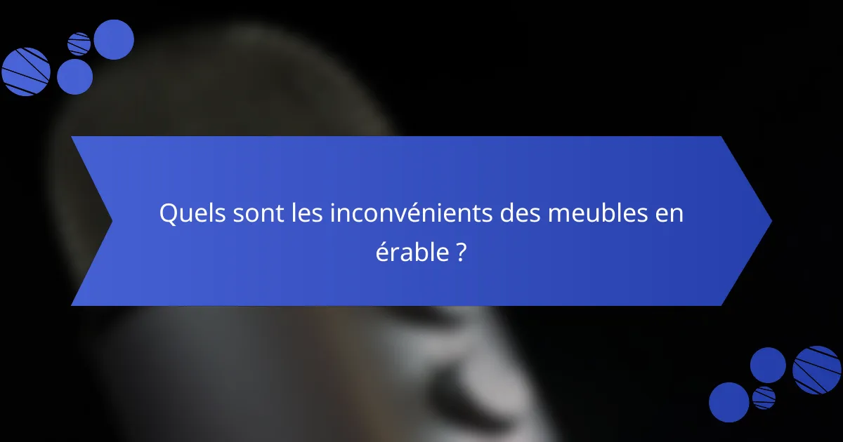 Quels sont les inconvénients des meubles en érable ?