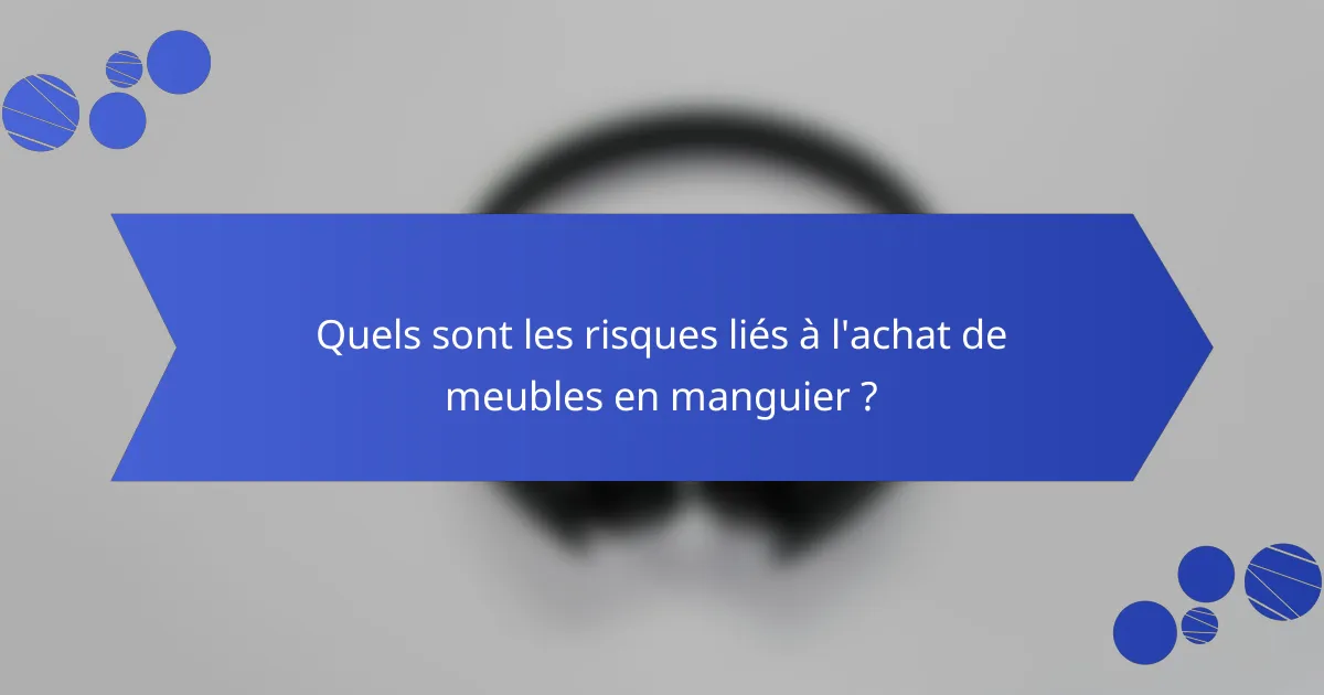 Quels sont les risques liés à l'achat de meubles en manguier ?