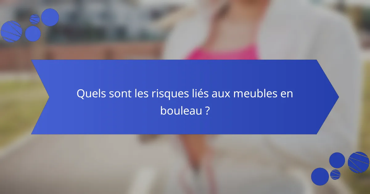 Quels sont les risques liés aux meubles en bouleau ?