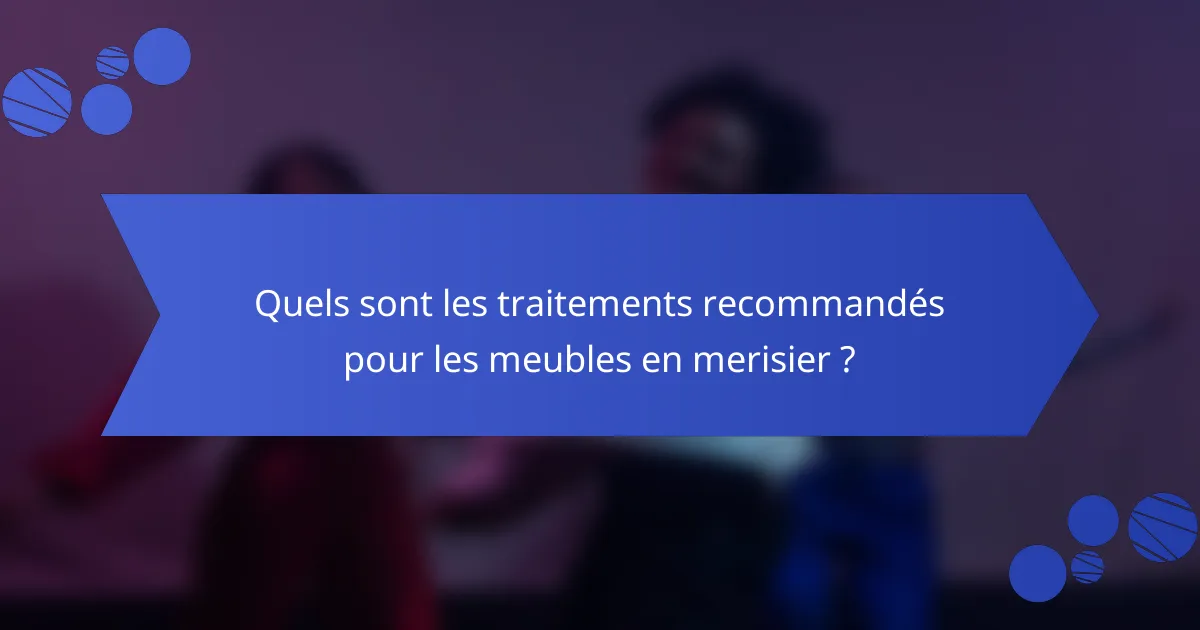 Quels sont les traitements recommandés pour les meubles en merisier ?