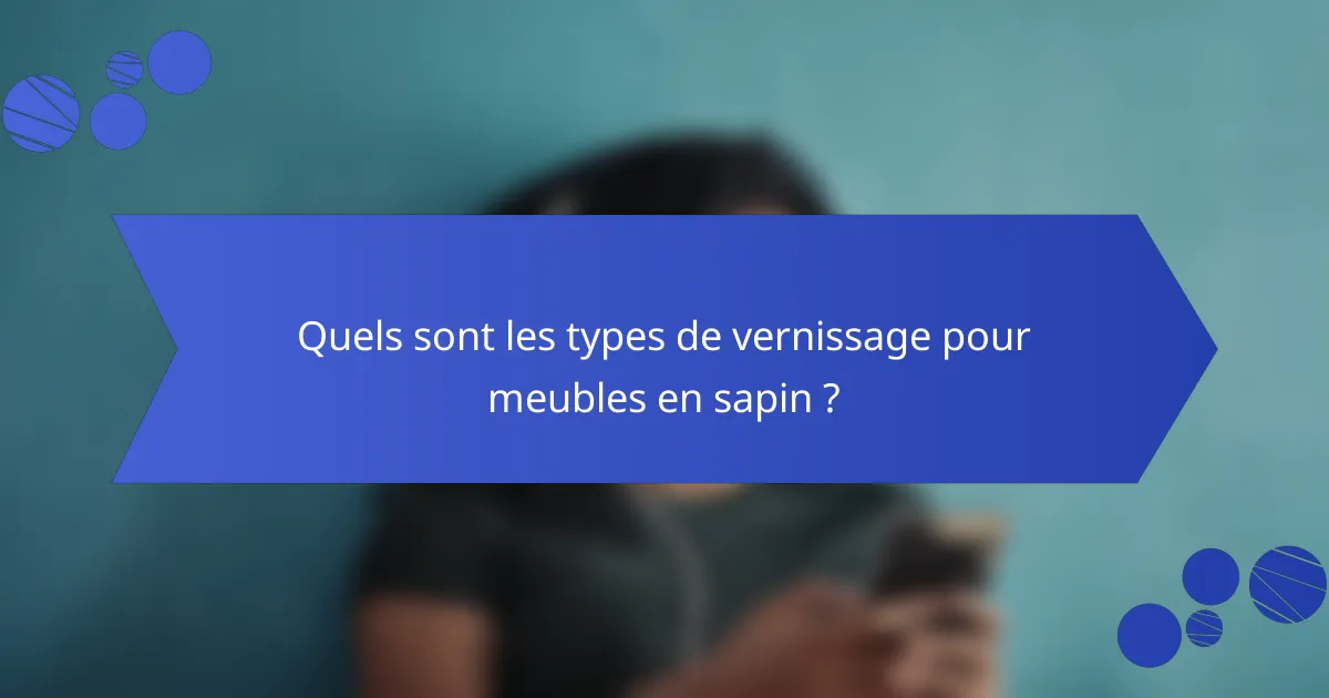 Quels sont les types de vernissage pour meubles en sapin ?