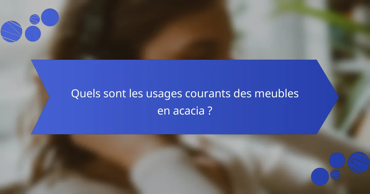 Quels sont les usages courants des meubles en acacia ?